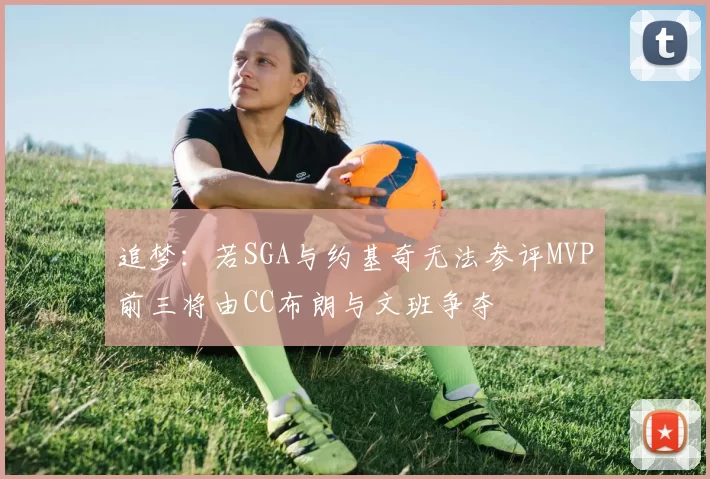 追梦：若SGA与约基奇无法参评MVP前三将由CC布朗与文班争夺