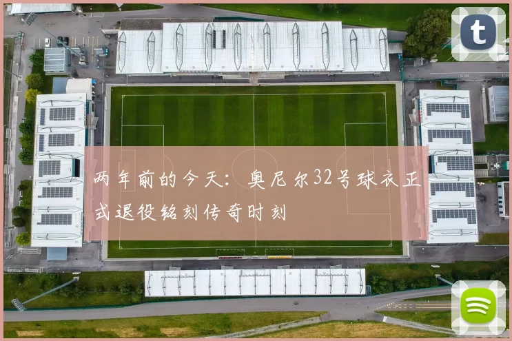 两年前的今天：奥尼尔32号球衣正式退役铭刻传奇时刻