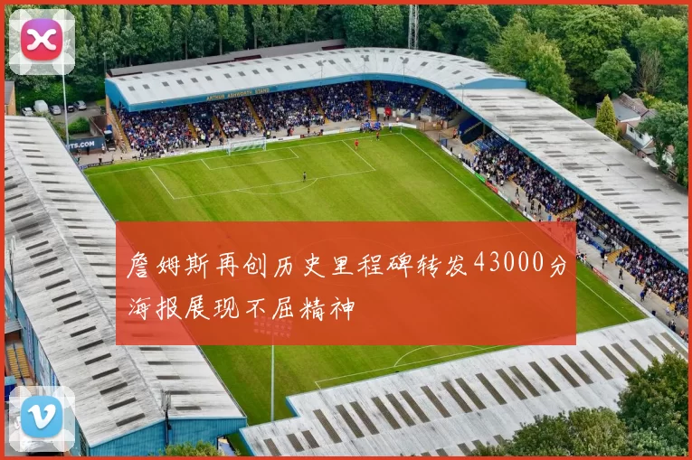 詹姆斯再创历史里程碑转发43000分海报展现不屈精神