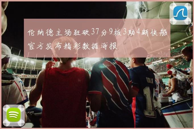 伦纳德主场狂砍37分9板3助4断快船官方发布精彩数据海报