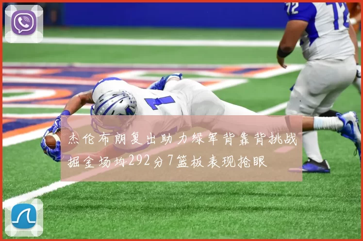 杰伦布朗复出助力绿军背靠背挑战掘金场均292分7篮板表现抢眼
