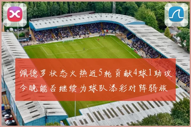 佩德罗状态火热近5轮贡献4球1助攻今晚能否继续为球队添彩对阵弱旅挑战