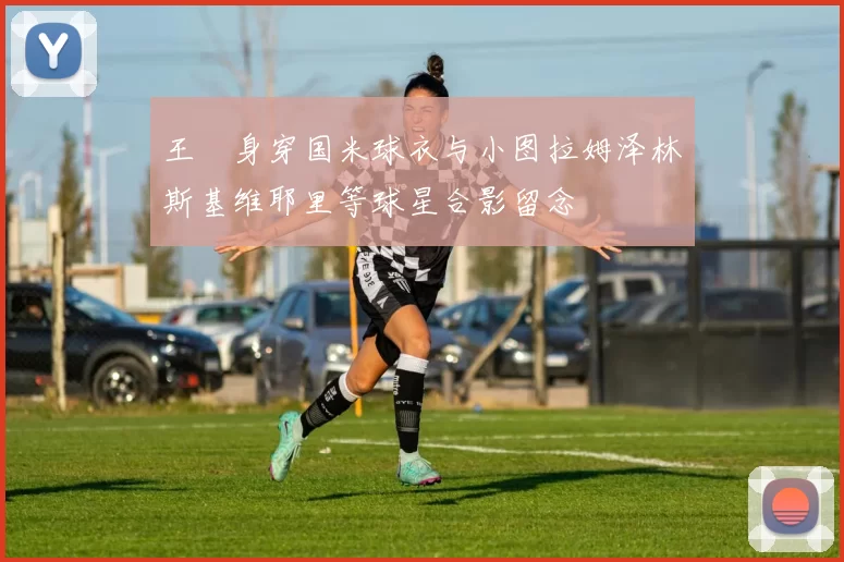 王濛身穿国米球衣与小图拉姆泽林斯基维耶里等球星合影留念