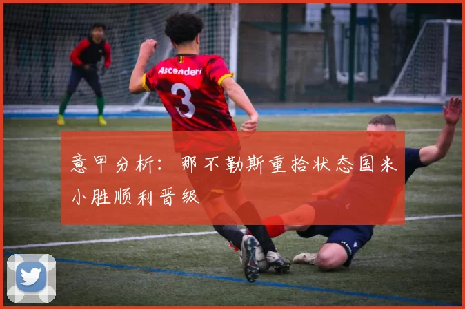 意甲分析：那不勒斯重拾状态国米小胜顺利晋级
