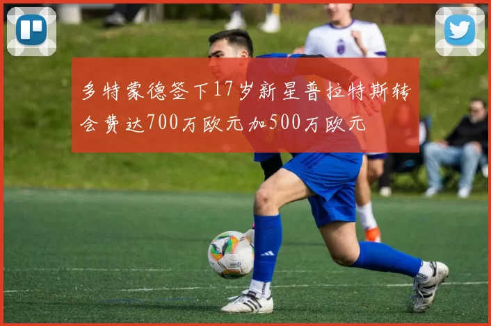 多特蒙德签下17岁新星普拉特斯转会费达700万欧元加500万欧元
